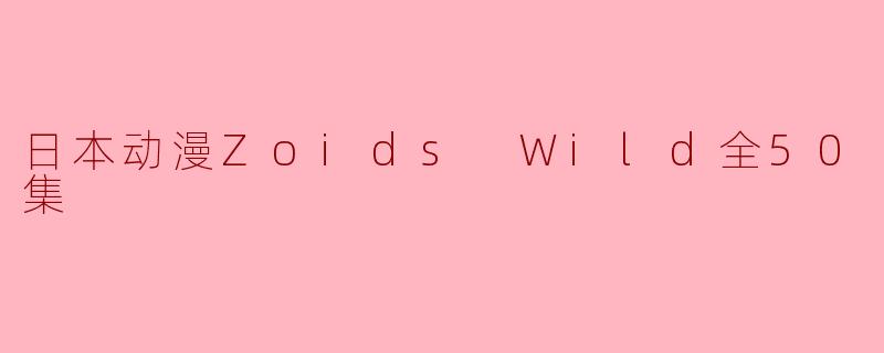 日本动漫Zoids Wild全50集